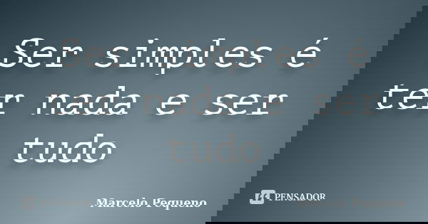 Ser simples é ter nada e ser tudo... Frase de Marcelo Pequeno.