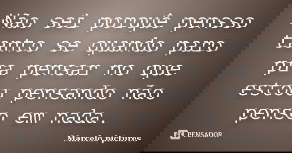 Não sei porquê pensso tanto se quando paro pra pensar no que estou pensando não penso em nada.... Frase de Marcelo pictures.