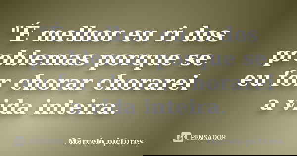 "É melhor eu ri dos problemas porque se eu for chorar chorarei a vida inteira.... Frase de Marcelo pictures.