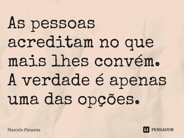 ⁠As pessoas acreditam no que mais lhes convém.
A verdade é apenas uma das opções.... Frase de Marcelo Pimenta.