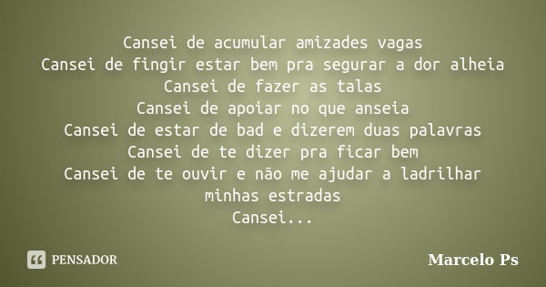 Cansei de acumular amizades vagas Cansei de fingir estar bem pra segurar a dor alheia Cansei de fazer as talas Cansei de apoiar no que anseia Cansei de estar de... Frase de Marcelo Ps.