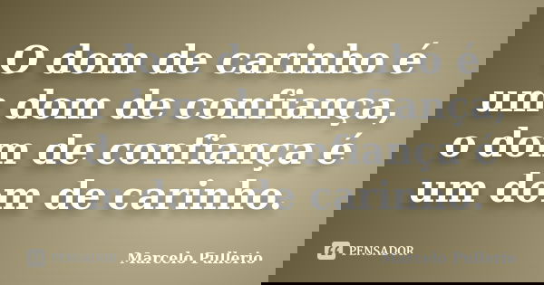 O dom de carinho é um dom de confiança, o dom de confiança é um dom de carinho.... Frase de Marcelo Pullerio.