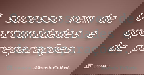 O sucesso vem de oportunidades e de preparações.... Frase de Marcelo Pullerio.