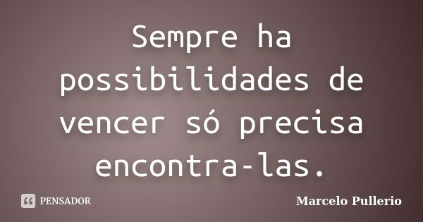 Sempre ha possibilidades de vencer só precisa encontra-las.... Frase de Marcelo Pullerio.