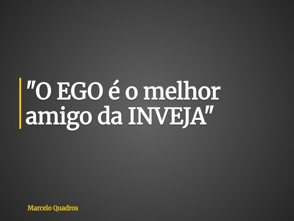 "O EGO é o melhor amigo da INVEJA"... Frase de Marcelo Quadros.