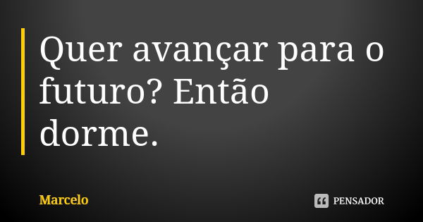 Quer avançar para o futuro? Então dorme.... Frase de Marcelo.