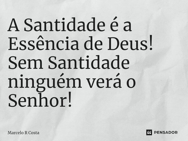 ⁠A Santidade é a Essência de Deus! Sem Santidade ninguém verá o Senhor!... Frase de Marcelo R Costa.