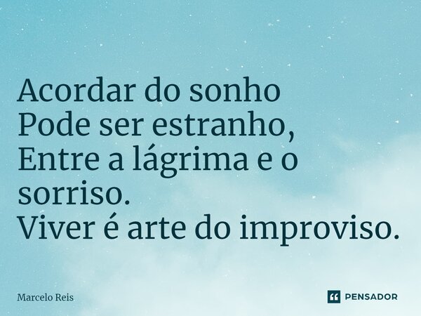 ⁠Acordar do sonho Pode ser estranho, Entre a lágrima e o sorriso. Viver é arte do improviso.... Frase de Marcelo Reis.