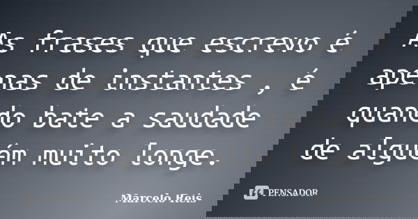 As frases que escrevo é apenas de instantes , é quando bate a saudade de alguém muito longe.... Frase de Marcelo Reis.