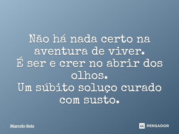 ⁠Não há nada certo na aventura de viver. É ser e crer no abrir dos olhos. Um súbito soluço curado com susto.... Frase de Marcelo Reis.