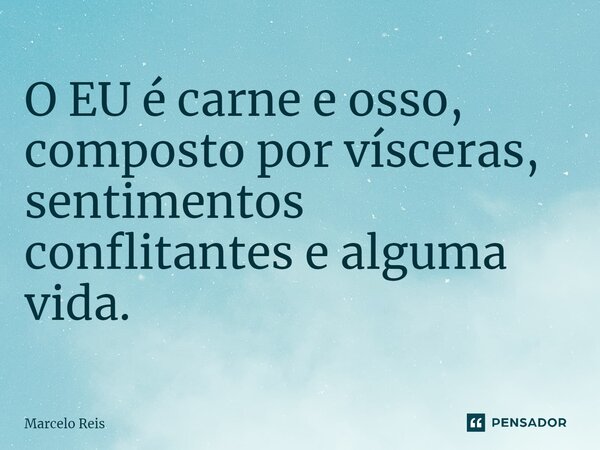 O EU é carne e osso, composto por vísceras, sentimentos conflitantes e alguma vida.... Frase de Marcelo Reis.