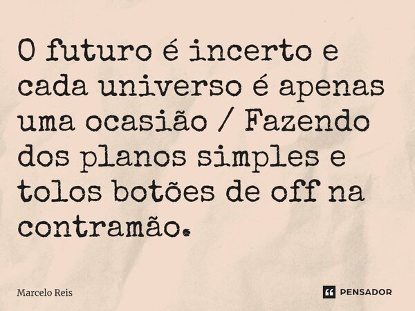 ⁠O futuro é incerto e cada universo é apenas uma ocasião / Fazendo dos planos simples e tolos botões de off na contramão.... Frase de Marcelo Reis.