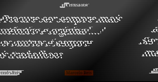 Procure ser sempre mais autêntico e original ...! Ser os outros é sempre mais trabalhoso.... Frase de Marcelo reis.