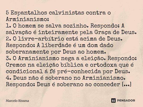5 Espantalhos calvinistas contra o Arminianismo: 1. O homem se salva sozinho. Respondo: A salvação é inteiramente pela Graça de Deus. 2. O livre-arbítrio está ... Frase de Marcelo Rissma.