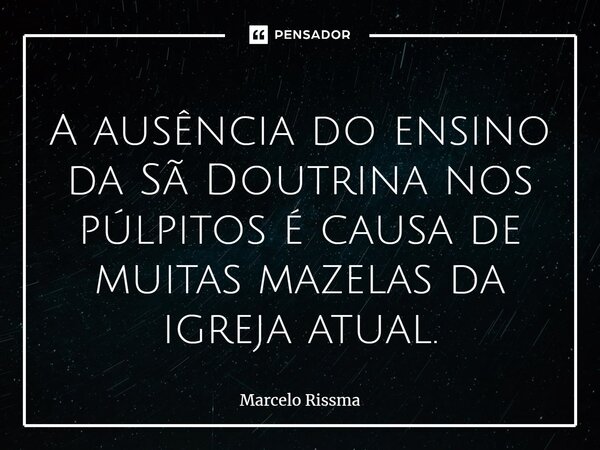 A ausência do ensino da Sã Doutrina nos púlpitos é causa de muitas mazelas da igreja atual. ⁠... Frase de Marcelo Rissma.