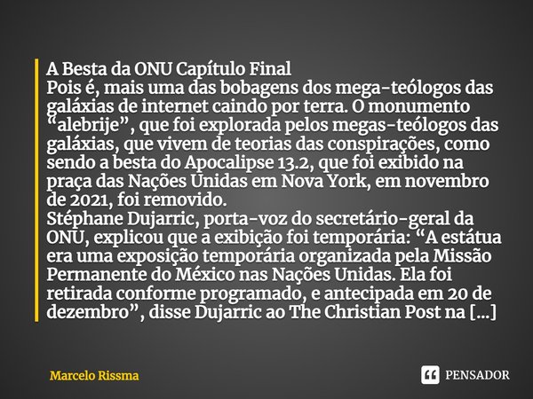 A Besta da ONU Capítulo Final Pois é, mais uma das bobagens dos mega-teólogos das galáxias de internet caindo por terra. O monumento “alebrije”, que foi explor... Frase de Marcelo Rissma.