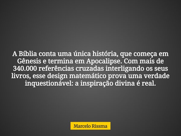 A Bíblia conta uma única história, que começa em Gênesis e termina em Apocalipse. Com mais de 340.000 referências cruzadas interligando os seus livros, esse des... Frase de Marcelo Rissma.