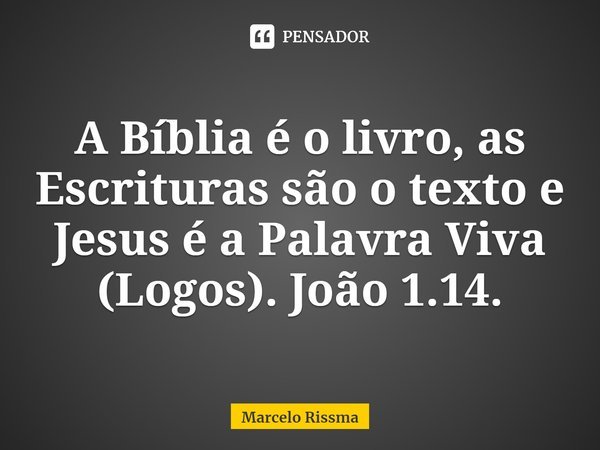⁠A Bíblia é o livro, as Escrituras são o texto e Jesus é a Palavra Viva (Logos). João 1.14.... Frase de Marcelo Rissma.