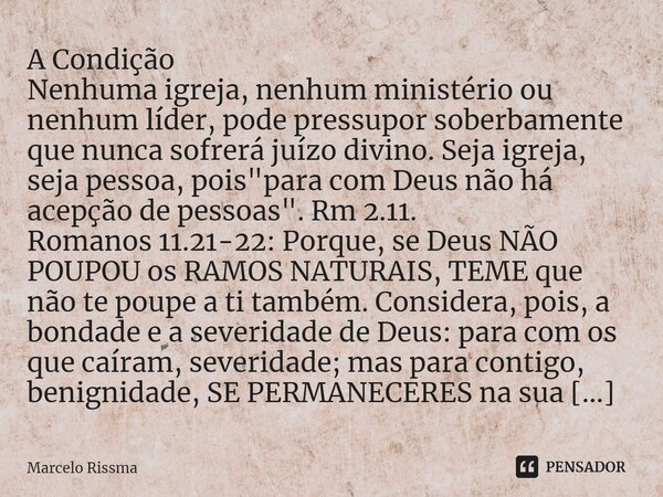 ⁠A Condição Nenhuma igreja, nenhum ministério ou nenhum líder, pode pressupor soberbamente que nunca sofrerá juízo divino. Seja igreja, seja pessoa, pois "... Frase de Marcelo Rissma.