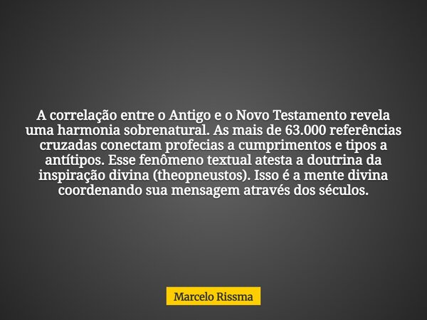 A correlação entre o Antigo e o Novo Testamento revela uma harmonia sobrenatural. As mais de 63.000 referências cruzadas conectam profecias a cumprimentos e tip... Frase de Marcelo Rissma.