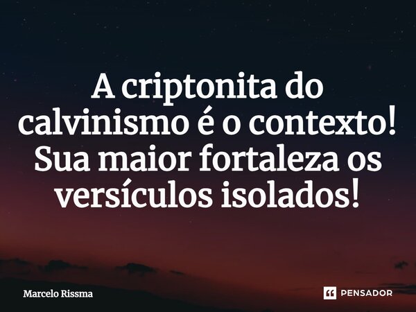 ⁠A criptonita do calvinismo é o contexto! Sua maior fortaleza os versículos isolados!... Frase de Marcelo Rissma.