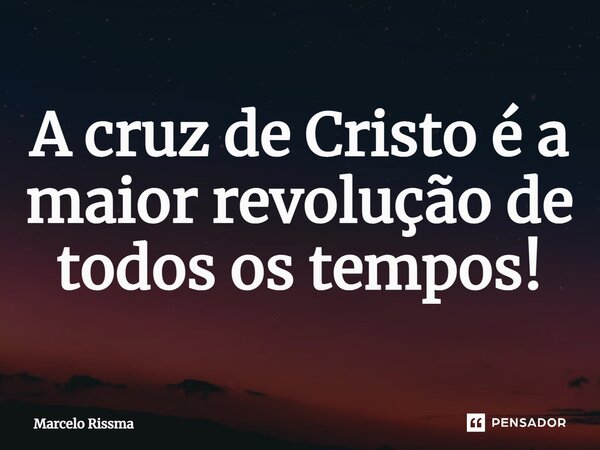 ⁠A cruz de Cristo é a maior revolução de todos os tempos!... Frase de Marcelo Rissma.