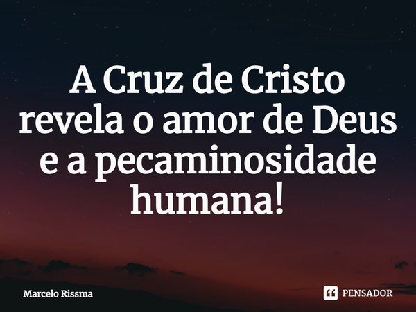 A Cruz de Cristo revela o amor de Deus e a pecaminosidade humana!⁠... Frase de Marcelo Rissma.