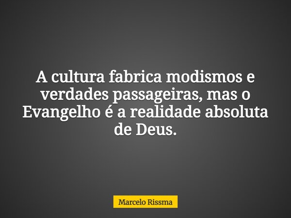 A cultura fabrica modismos e verdades passageiras, mas o Evangelho é a realidade absoluta de Deus.... Frase de Marcelo Rissma.