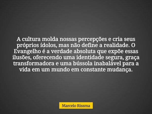 A cultura molda nossas percepções e cria seus próprios ídolos, mas não define a realidade. O Evangelho é a verdade absoluta que expõe essas ilusões, oferecendo ... Frase de Marcelo Rissma.
