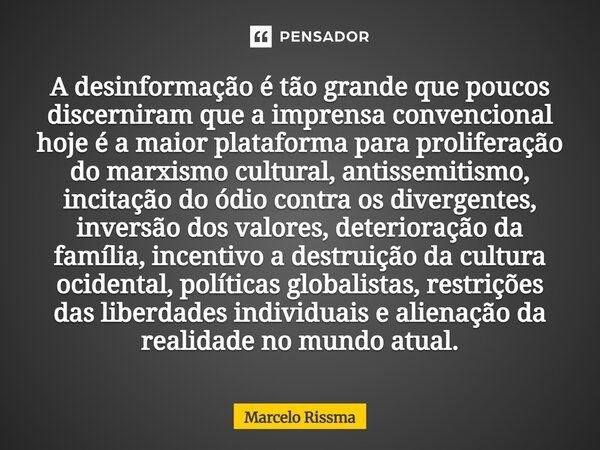 A desinformação é tão grande que poucos discerniram que a imprensa convencional hoje é a maior plataforma para proliferação do marxismo cultural, antissemitism... Frase de Marcelo Rissma.