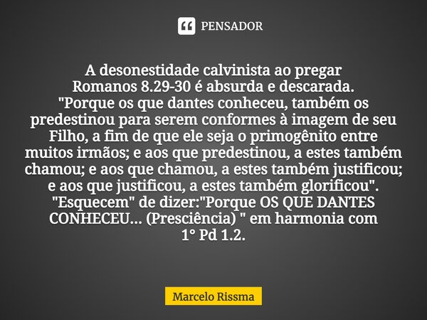 ⁠A desonestidade calvinista ao pregar Romanos 8.29-30 é absurda e descarada. "Porque os que dantes conheceu, também os predestinou para serem conformes à i... Frase de Marcelo Rissma.