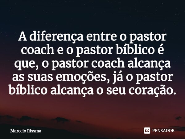 ⁠A diferença entre o pastor coach e o pastor bíblico é que, o pastor coach alcança as suas emoções, já o pastor bíblico alcança o seu coração.... Frase de Marcelo Rissma.