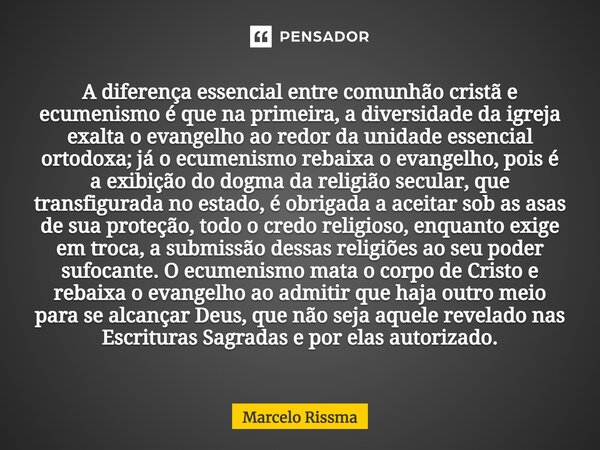 ⁠A diferença essencial entre comunhão cristã e ecumenismo é que na primeira, a diversidade da igreja exalta o evangelho ao redor da unidade essencial ortodoxa; ... Frase de Marcelo Rissma.