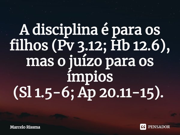 A disciplina é para os filhos (Pv 3.12; Hb 12.6), mas o juízo para os ímpios (Sl 1.5-6; Ap 20.11-15). ⁠... Frase de Marcelo Rissma.