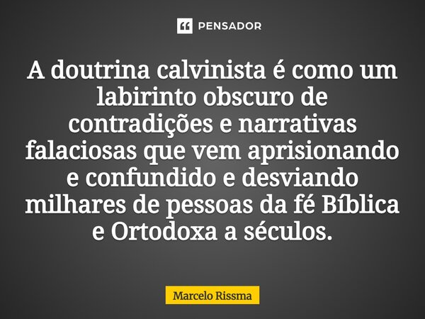 ⁠A doutrina calvinista é como um labirinto obscuro de contradições e narrativas falaciosas que vem aprisionando e confundido e desviando milhares de pessoas da ... Frase de Marcelo Rissma.