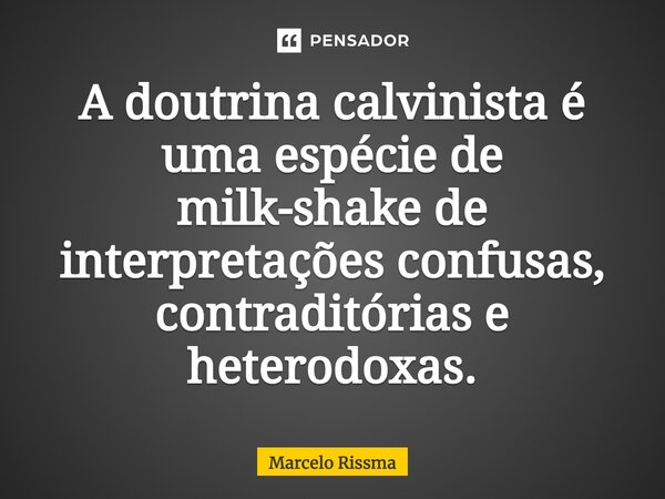 ⁠A doutrina calvinista é uma espécie de milk-shake de interpretações confusas, contraditórias e heterodoxas.... Frase de Marcelo Rissma.