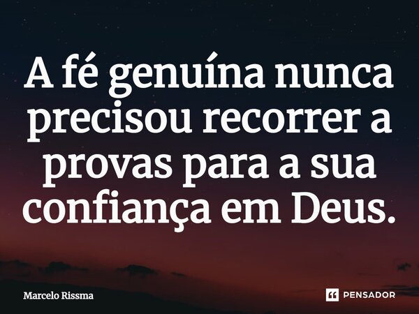 ⁠A fé genuína nunca precisou recorrer a provas para a sua confiança em Deus.... Frase de Marcelo Rissma.