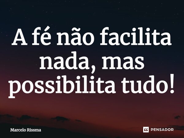 ⁠A fé não facilita nada, mas possibilita tudo!... Frase de Marcelo Rissma.