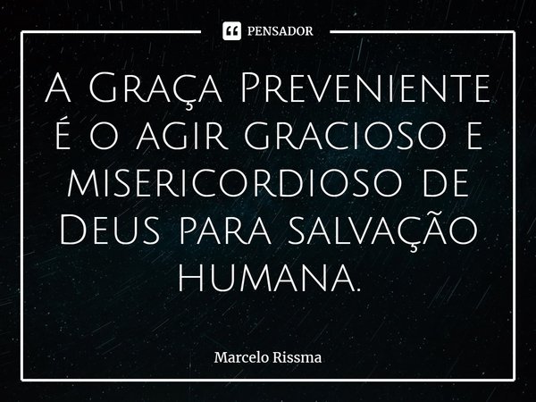 ⁠A Graça Preveniente é o agir gracioso e misericordioso de Deus para salvação humana.... Frase de Marcelo Rissma.
