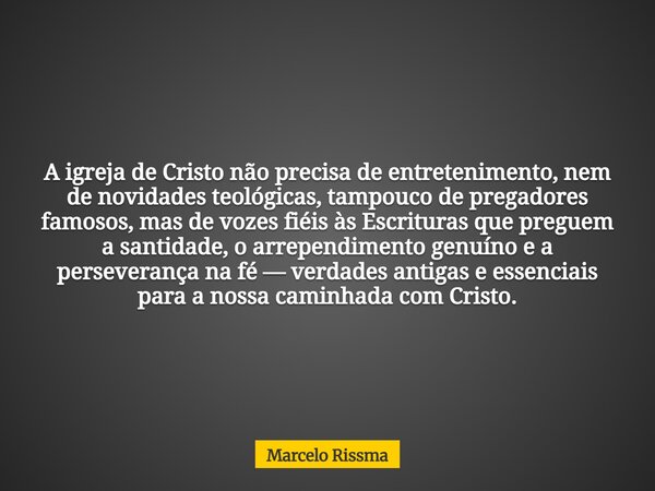 A igreja de Cristo não precisa de entretenimento, nem de novidades teológicas, tampouco de pregadores famosos, mas de vozes fiéis às Escrituras que preguem a sa... Frase de Marcelo Rissma.