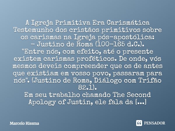 ⁠A Igreja Primitiva Era Carismática Testemunho dos cristãos primitivos sobre os carismas na Igreja pós-apostólica: - Justino de Roma (100-165 d.C.). "Entre... Frase de Marcelo Rissma.