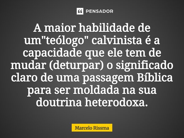⁠A maior habilidade de um "teólogo" calvinista é a capacidade que ele tem de mudar (deturpar) o significado claro de uma passagem Bíblica para ser mol... Frase de Marcelo Rissma.