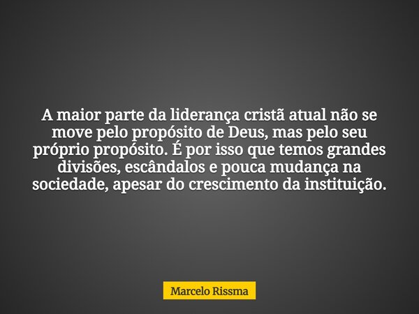 A maior parte da liderança cristã atual não se move pelo propósito de Deus, mas pelo seu próprio propósito. É por isso que temos grandes divisões, escândalos e ... Frase de Marcelo Rissma.