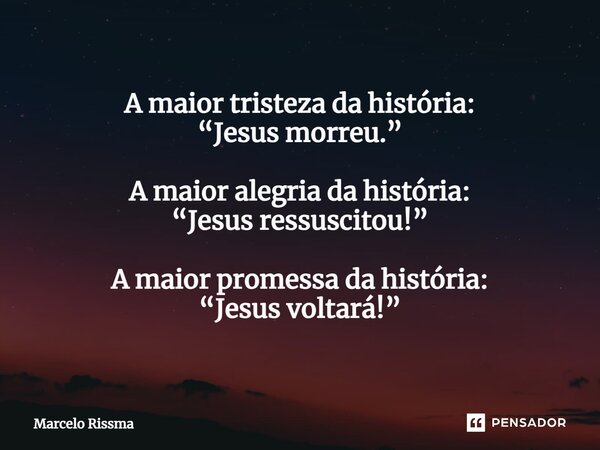 ⁠A maior tristeza da história: “Jesus morreu.” A maior alegria da história: “Jesus ressuscitou!” A maior promessa da história: “Jesus voltará!”... Frase de Marcelo Rissma.