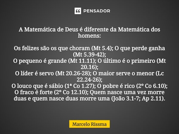 ⁠A Matemática de Deus é diferente da Matemática dos homens: Os felizes são os que choram (Mt 5.4); O que perde ganha (Mt 5.39-42); O pequeno é grande (Mt 11.11)... Frase de Marcelo Rissma.