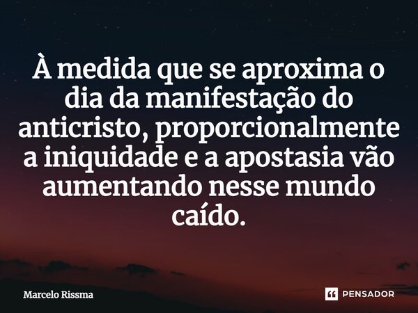 ⁠À medida que se aproxima o dia da manifestação do anticristo, proporcionalmente a iniquidade e a apostasia vão aumentando nesse mundo caído.... Frase de Marcelo Rissma.