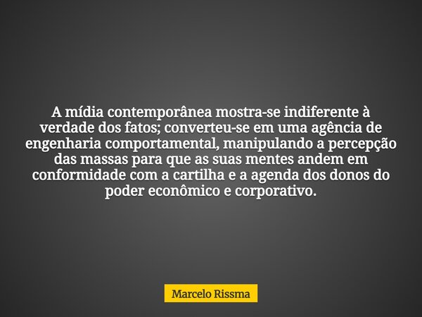 A mídia contemporânea mostra-se indiferente à verdade dos fatos; converteu-se em uma agência de engenharia comportamental, manipulando a percepção das massas pa... Frase de Marcelo Rissma.