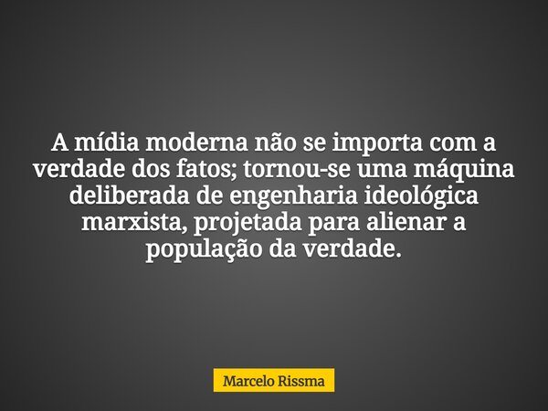 A mídia moderna não se importa com a verdade dos fatos; tornou-se uma máquina deliberada de engenharia ideológica marxista, projetada para alienar a população d... Frase de Marcelo Rissma.