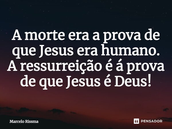 ⁠A morte era a prova de que Jesus era humano. A ressurreição é á prova de que Jesus é Deus!... Frase de Marcelo Rissma.