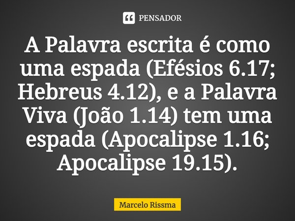 ⁠A Palavra escrita é como uma espada (Efésios 6.17; Hebreus 4.12), e a Palavra Viva (João 1.14) tem uma espada (Apocalipse 1.16; Apocalipse 19.15).... Frase de Marcelo Rissma.